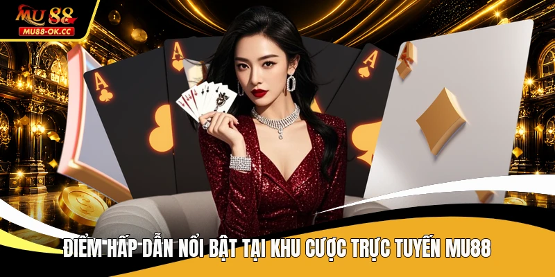Điểm hấp dẫn nổi bật tại khu cược trực tuyến MU88
