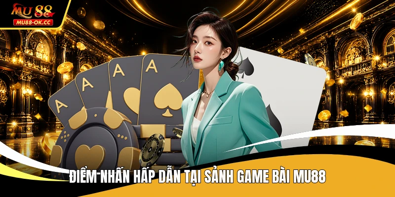 Điểm nhấn hấp dẫn tại sảnh game bài MU88
