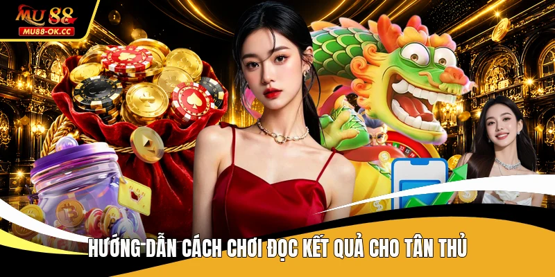 Hướng dẫn cách chơi đọc kết quả cho tân thủ