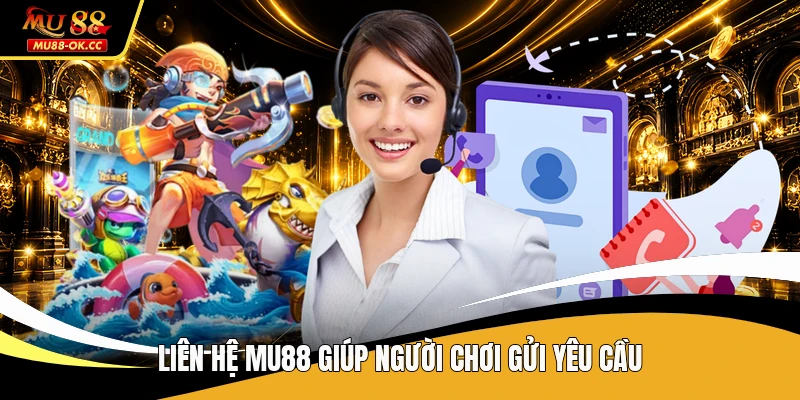 Liên hệ MU88 giúp người chơi gửi yêu cầu