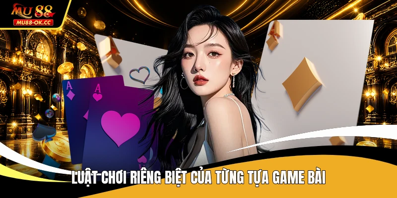 Luật chơi riêng biệt của từng tựa game bài