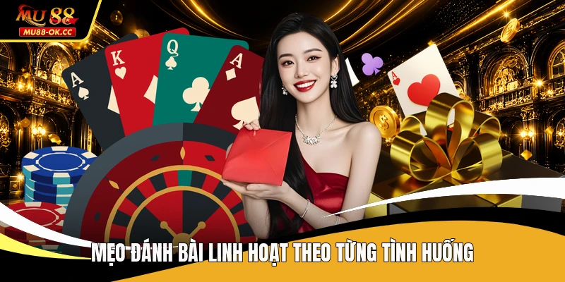 Mẹo đánh bài linh hoạt theo từng tình huống
