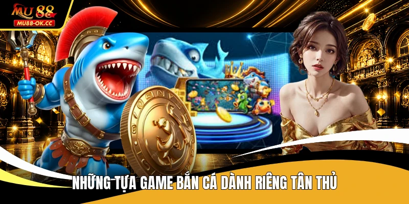 Những tựa game bắn cá dành riêng tân thủ