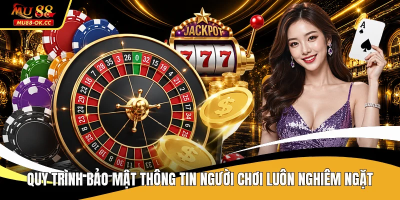 Quy trình bảo mật thông tin người chơi luôn nghiêm ngặt